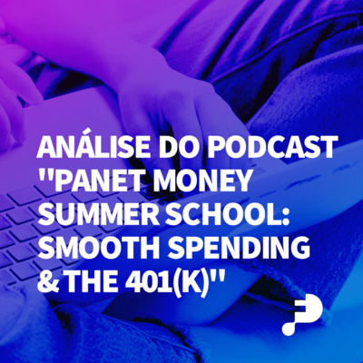 #11 Smooth Spending & Plano Poupança Reforma 401(k): análise do Podcast Planet Money Summer School 3