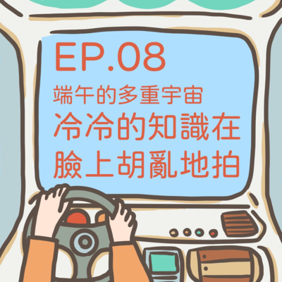 ep.08【端午的多重宇宙】冷冷的知識在臉上胡亂地拍