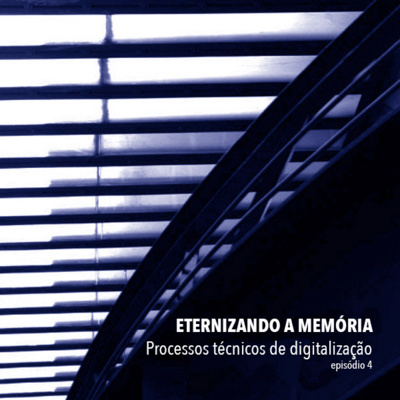 ETERNIZANDO A MEMÓRIA - episódio 4 – Processos técnicos de digitalização