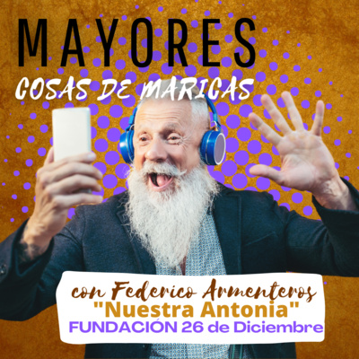 Ep.13 "Mayores LGTBIQ+" por Federico Armenteros (La Antonia) Fundación 26 de Diciembre