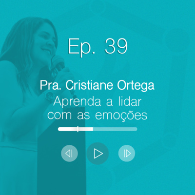 Ep. 39 | Pra. Cristiane Ortega - Aprenda a lidar com as emoções