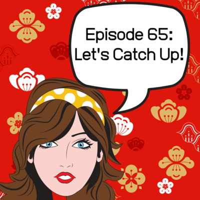 Episode 65: Let's Catch Up!