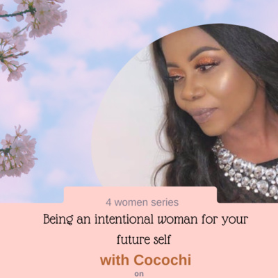Ep56| The 4 Women Series: Being An Intentional Woman For Your Future Self with Cocochi