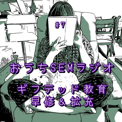 おうちSEMラジオ🫠ゆるゆる講座 #7 ギフテッド教育 早修＆拡充