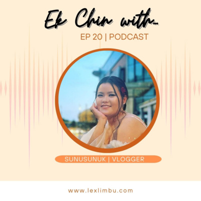 Sunuk Sampang Rai Sunuwar – Vlogger | Ek Chin With… Podcast