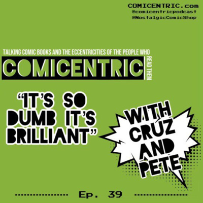Comicentric Issue 39: “ It’s so Dumb it’s brilliant “