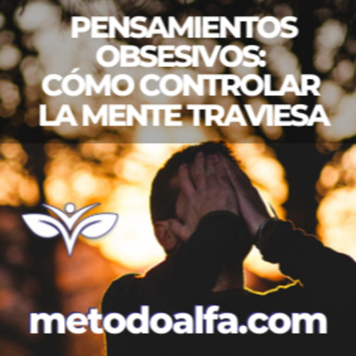 Pensamientos obsesivos: cómo controlar la mente traviesa