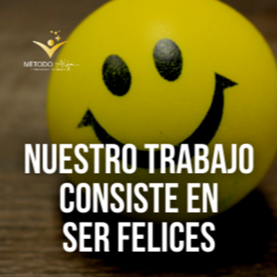 Nuestro trabajo consiste en ser felices