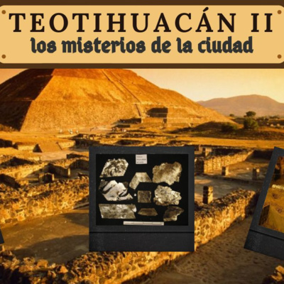 E7: Teotihuacán 2, los misterios de la ciudad.