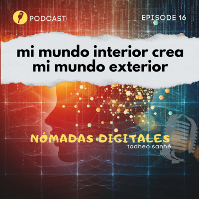 Episodio 16: Mi mundo interior crea mi mundo exterior (1ra Parte)