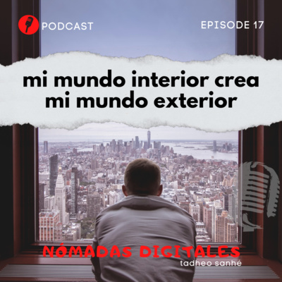 Episodio 17: Mi mundo interior crea mi mundo exterior (2da Parte)
