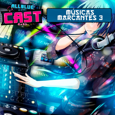 All Blue Cast #46 - Músicas Marcantes dos Animes 3