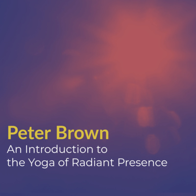Part 18 - Peter Brown - An Introduction to The Yoga of Radiant Presence (2015) | Nonduality