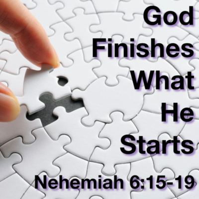 "God Finishes What He Starts" - Nehemiah 6:15-19
