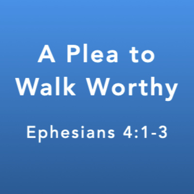 "A Plea to Walk Worthy" - Ephesians 4:1-3 (October 25, 2020)