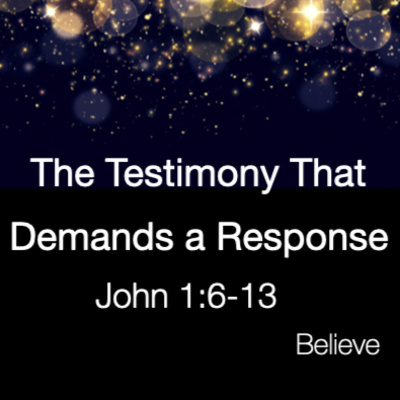 "The Testimony that Demands a Response" - John 1:6-13 (January 24, 2021)
