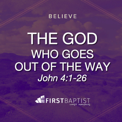 "The God Who Goes Out of His Way" - John 4:1-26 (April 25, 2021)