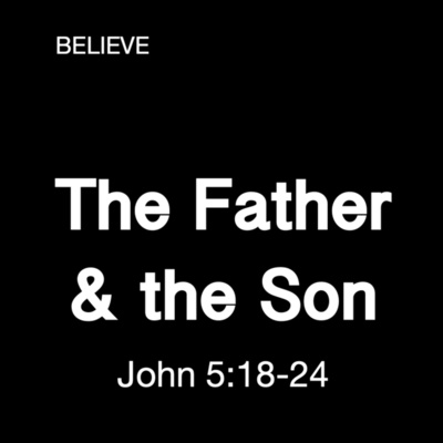 "The Father and the Son" - John 5:18-24 (June 13, 2021)