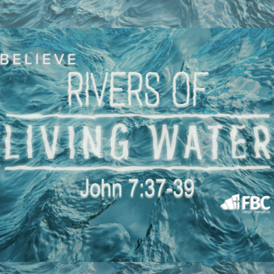 "Rivers of Living Water"- John 7:37-39 (September 26, 2021)