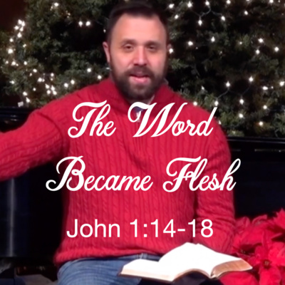 "The Word Became Flesh" John 1:14-18 (December 26, 2021)