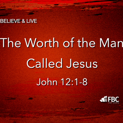 The Worth of the Man Called Jesus" - John 12:1-8 (February 27, 2022) UPDATED!