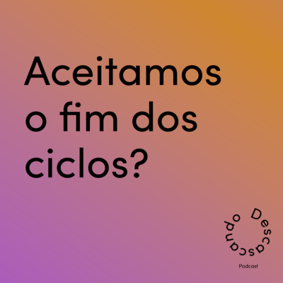 Episódio 43 - Aceitamos o fim dos ciclos?