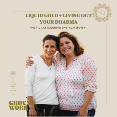 006. Liquid Gold + Living Out Your Dharma with Lynn Goodwin and Kim Welch