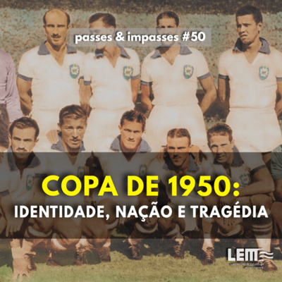 Passes e Impasses #50 Copa do Mundo de 1950: identidade, nação e tragédia