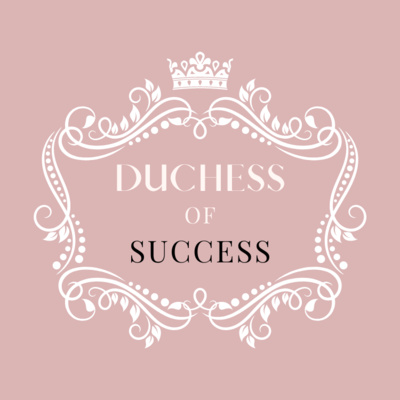 Welcome To The Duchess Of Success Podcast Welcome To The Duchess Of Success Podcast