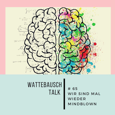 #65 Wattebauschtalk: Wir sind mal wieder mindblown