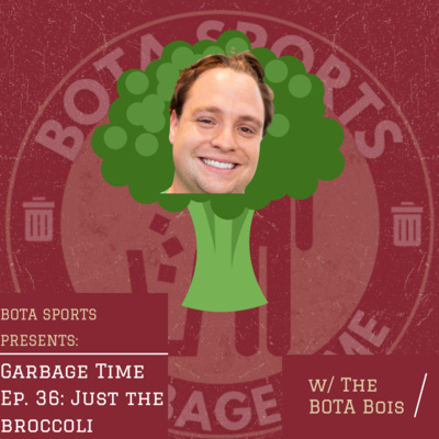 Garbage Time w/ BOTA EP 36: Just the Broccoli