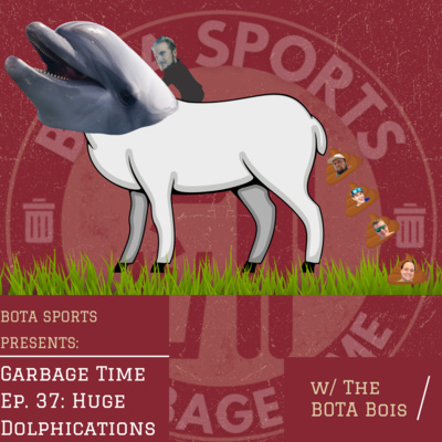 Garbage Time w/ BOTA EP 37: Huge Dolphications 