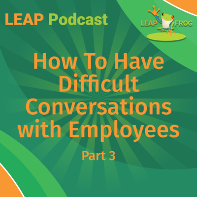 How To Have Difficult Conversations With Employees, Part 3