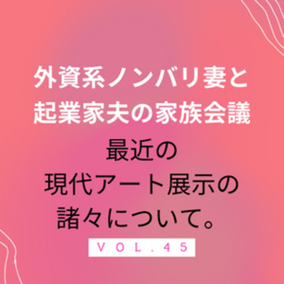 #45 最近のアート展示の諸々について　クワクボリョウタさんのTwitterのコメントに感動した夫。そのほか、最近展示がアーティストの目論見から外れていってしまう件多いよね、という話になっております。 episode artwork