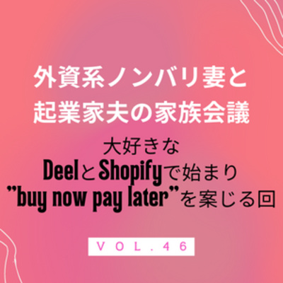#46 DeelとShopify、からのツケ払いサービスを案じる　buy now pay later、それは希望か闇か。 episode artwork