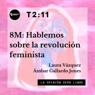 T211 - 8M: Hablemos sobre la revolución feminista