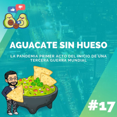 Aguacate sin Hueso #17 - La Pandemia, Primer acto del inicio de una Tercera Guerra Mundial. episode artwork