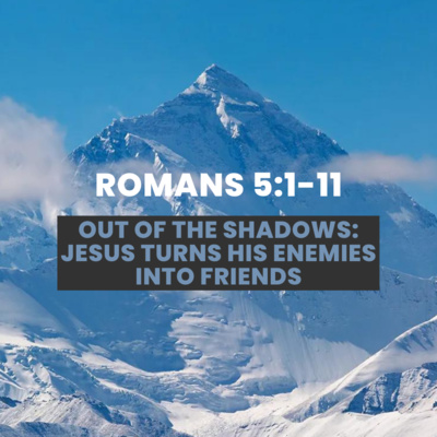 Romans 5:1-11 | Out of the Shadows: Jesus Turns His Enemies Into Friends