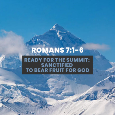 Romans 7:1-6 | Ready for the Summit: Sanctified to bear fruit for God