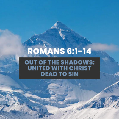 Romans 6:1-14 | Out of the Shadows: United with Christ, Dead to Sin