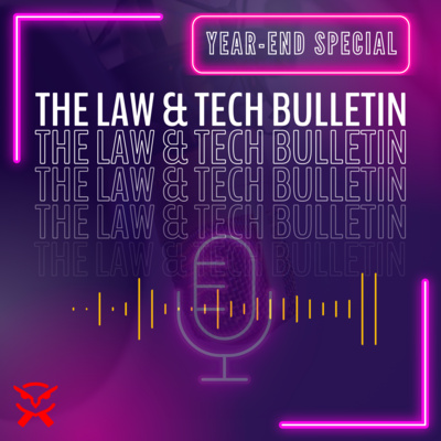 The Law and Tech Bulletin (Year-end Special): Episode 13 The Law and Tech Bulletin (Year-end Special): Episode 13