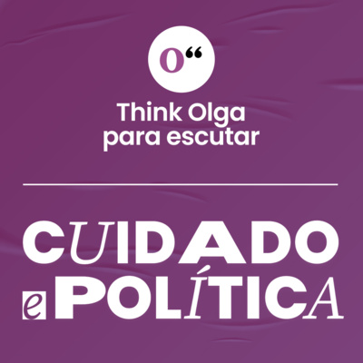 Podcast Cuidado e Política Think Olga Podcast Cuidado e Política Think Olga