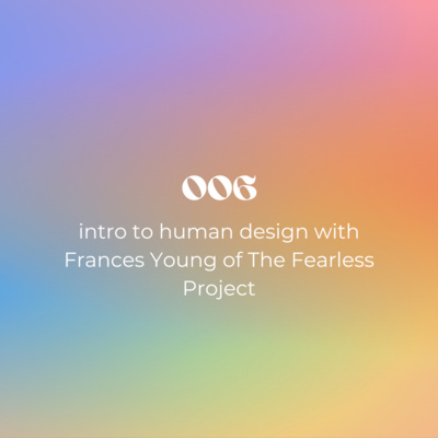 006: intro to human design with Frances Young of The Fearless Project