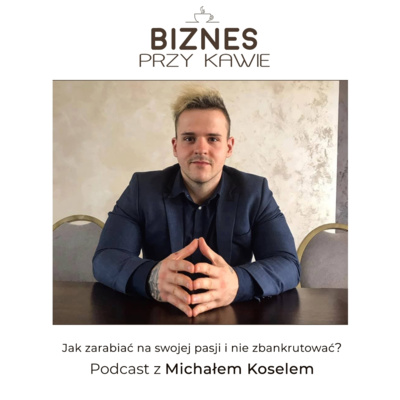 Biznes przy kawie - Jak zarabiać na swojej pasji i nie zbankrutować? Podcast z Michałem Koselem