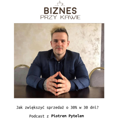 Biznes przy kawie - Jak zwiększyć sprzedaż o 30% w 30 dni? Podcast z Piotrem Pytelem