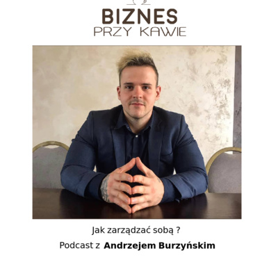 Biznes przy kawie - Jak zarządzać sobą ? - Podcast z Andrzejem Burzyńskim