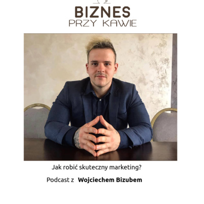 Biznes przy kawie - Jak robić skuteczny marketing? - Podcast z Wojciechem Bizubem