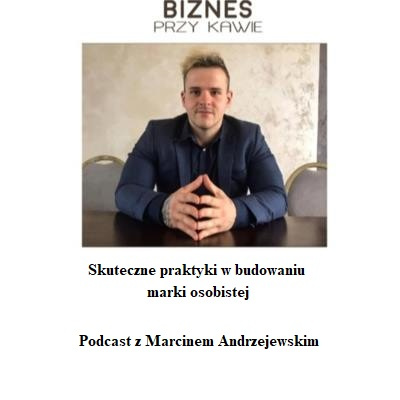 Biznes przy kawie - Skuteczne praktyki w budowaniu marki osobistej - Podcast z Marcinem Andrzejewskim