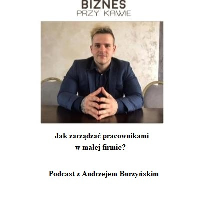 Biznes przy kawie - Jak zarządzać pracownikami w małej firmie? - Podcast z Andrzejem Burzyńskim