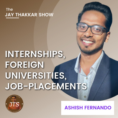 INTERNSHIPS, FOREIGN UNIVERSITIES, JOB-PLACEMENTS | ASHISH FERNANDO | THE JAY THAKKAR SHOW EP:-37